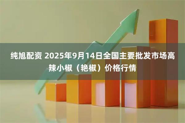 纯旭配资 2025年9月14日全国主要批发市场高辣小椒（艳椒）价格行情