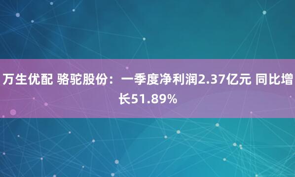 万生优配 骆驼股份：一季度净利润2.37亿元 同比增长51.89%