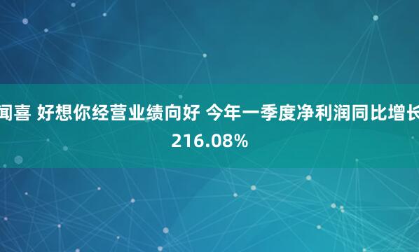 闻喜 好想你经营业绩向好 今年一季度净利润同比增长216.08%