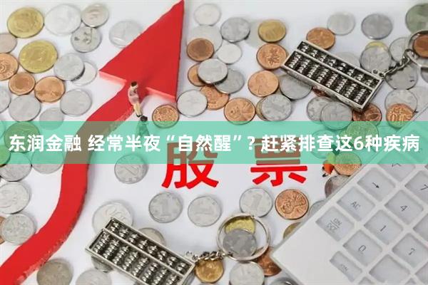东润金融 经常半夜“自然醒”? 赶紧排查这6种疾病