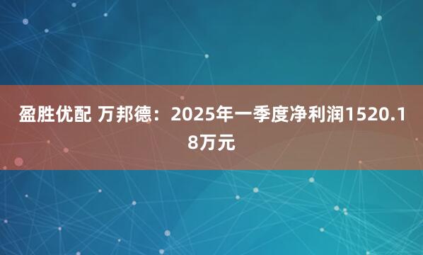 盈胜优配 万邦德：2025年一季度净利润1520.18万元