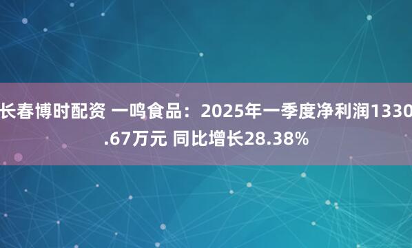 长春博时配资 一鸣食品：2025年一季度净利润1330.67万元 同比增长28.38%