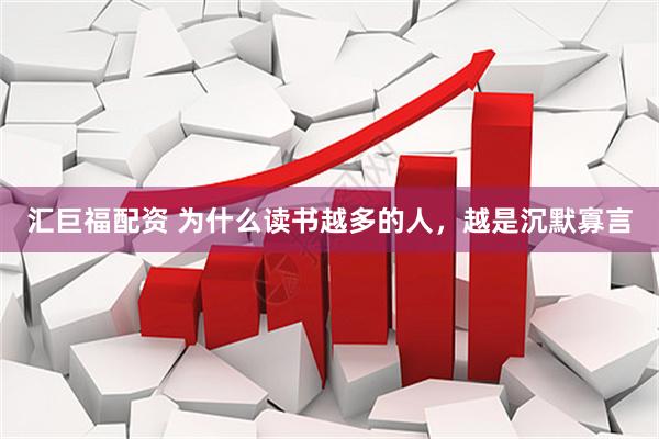 汇巨福配资 为什么读书越多的人，越是沉默寡言