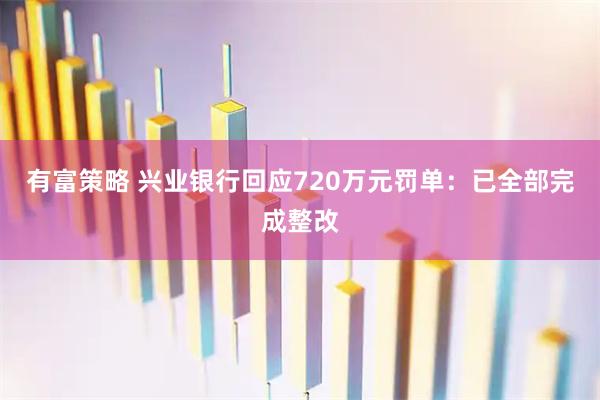 有富策略 兴业银行回应720万元罚单：已全部完成整改