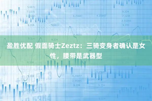 盈胜优配 假面骑士Zeztz：三骑变身者确认是女性，腰带是武器型