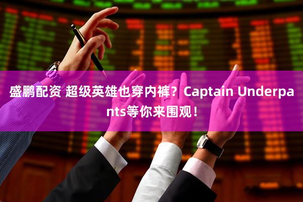 盛鹏配资 超级英雄也穿内裤？Captain Underpants等你来围观！